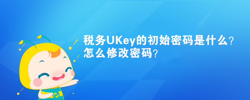 稅務(wù)UKey的初始密碼是什么？怎么修改密碼？