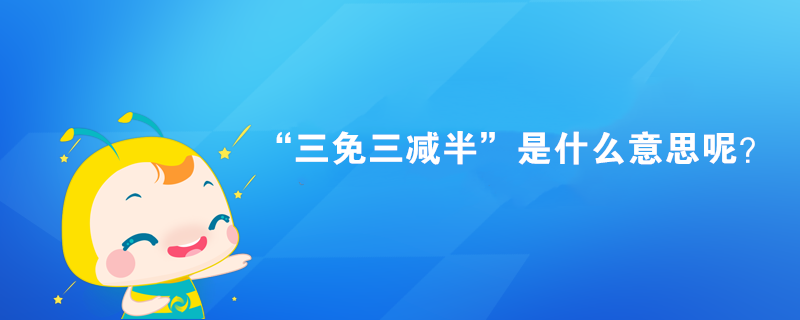 “三免三減半”是什么意思呢？