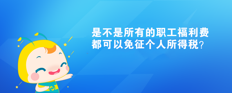 是不是所有的職工福利費都可以免征個人所得稅？