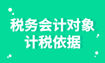 稅務(wù)會計對象的計稅依據(jù)你知道嗎？