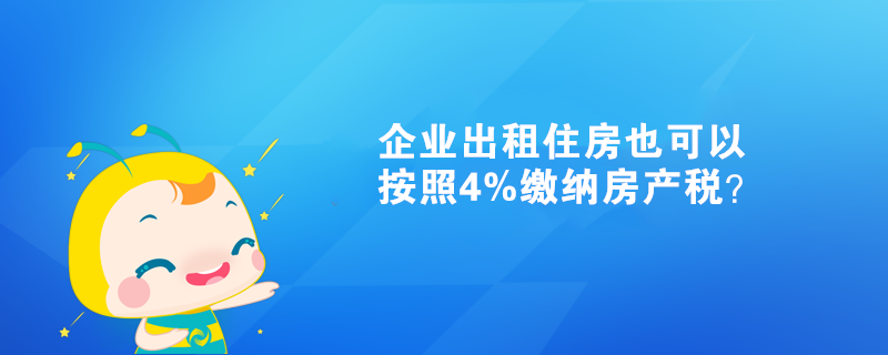 企業(yè)出租住房也可以按照4%繳納房產(chǎn)稅？