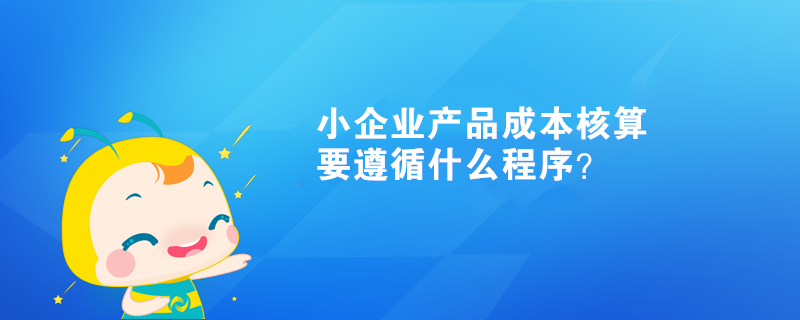  小企業(yè)產(chǎn)品成本核算要遵循什么程序？