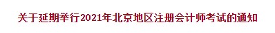 關于延期舉行2021年北京地區(qū)注冊會計師考試的通知