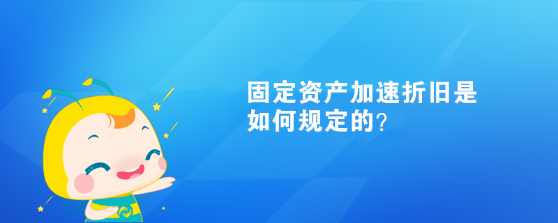 固定資產(chǎn)加速折舊是如何規(guī)定的？