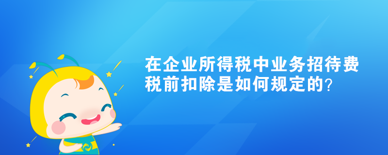 在企業(yè)所得稅中業(yè)務(wù)招待費(fèi)稅前扣除是如何規(guī)定的？