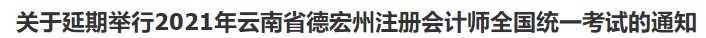 關(guān)于延期舉行2021年云南省德宏州注冊會計師全國統(tǒng)一考試的通知