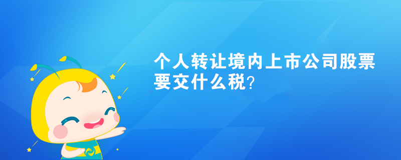 個(gè)人轉(zhuǎn)讓境內(nèi)上市公司股票要交什么稅？