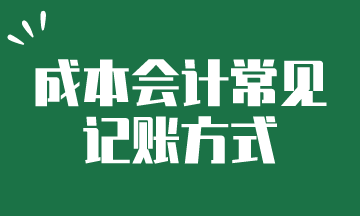 成本會計常見的記賬方式，快來了解一下吧~