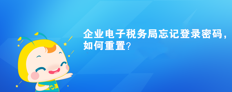 企業(yè)電子稅務局忘記登錄密碼，如何重置？