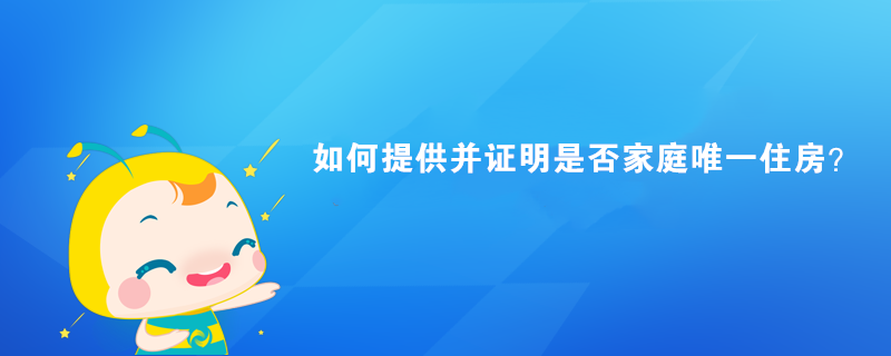 如何提供并證明是否家庭唯一住房？