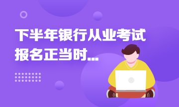 2021年下半年銀行從業(yè)報名進行中...這些報名事項來速知！