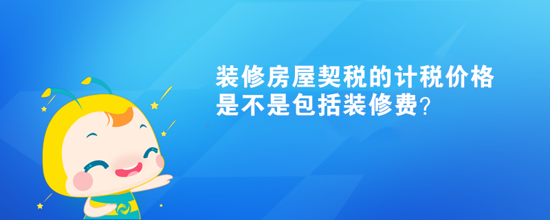 裝修房屋契稅的計(jì)稅價(jià)格是不是包括裝修費(fèi)？