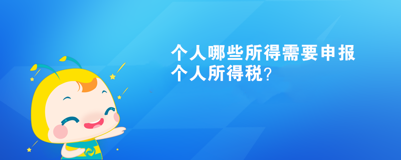 個(gè)人哪些所得需要申報(bào)個(gè)人所得稅？