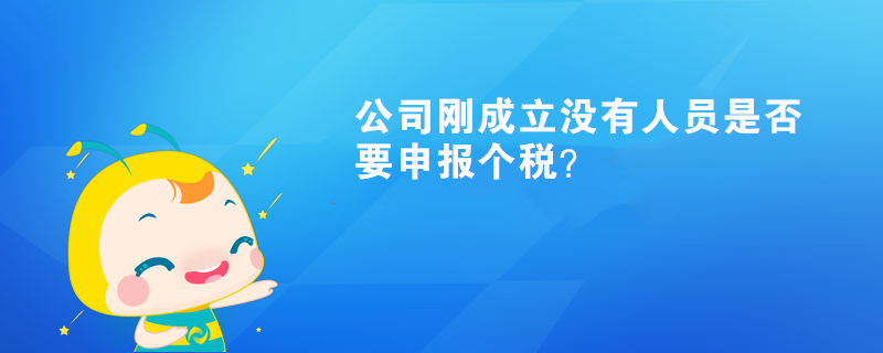 公司剛成立沒有人員是否要申報個稅？