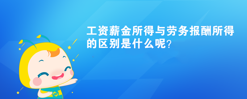 工資薪金所得與勞務報酬所得的區(qū)別是什么呢？