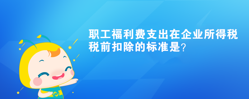 職工福利費支出在企業(yè)所得稅稅前扣除的標準是？