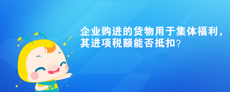 企業(yè)購進(jìn)的貨物用于集體福利，其進(jìn)項(xiàng)稅額能否抵扣？