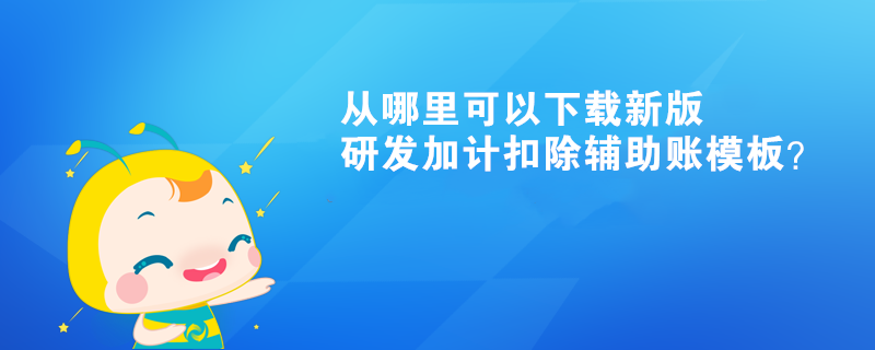 從哪里可以下載新版研發(fā)加計(jì)扣除輔助賬模板？