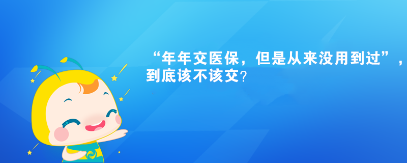 “年年交醫(yī)保，但是從來沒用到過”，到底該不該交？