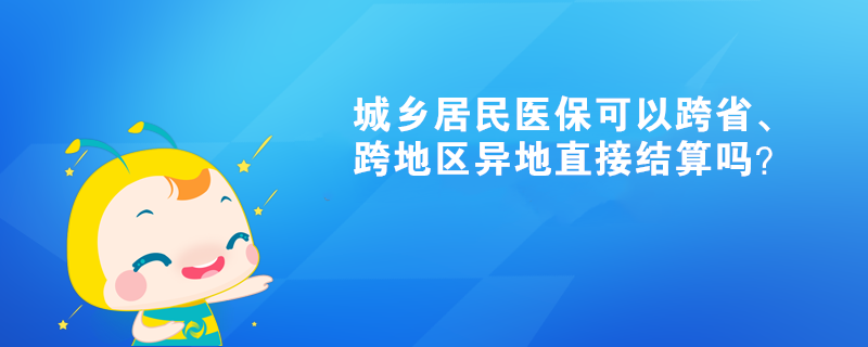 城鄉(xiāng)居民醫(yī)?？梢钥缡　⒖绲貐^(qū)異地直接結(jié)算嗎？