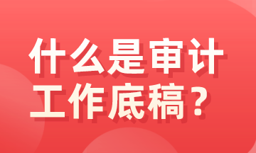 什么是審計底稿？有什么特征？