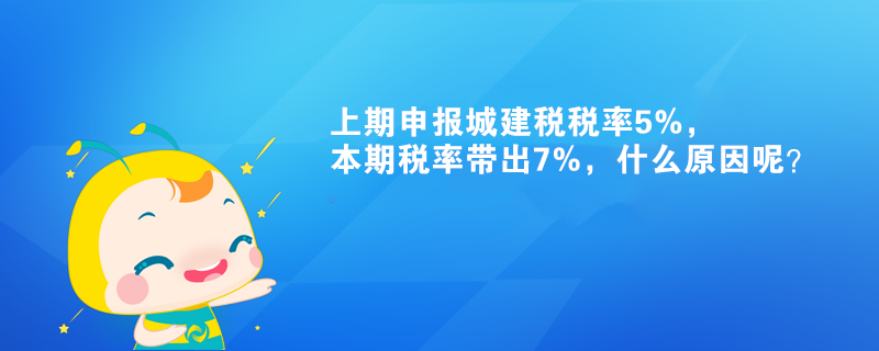 上期申報(bào)城建稅稅率5%，本期稅率帶出7%，什么原因呢？