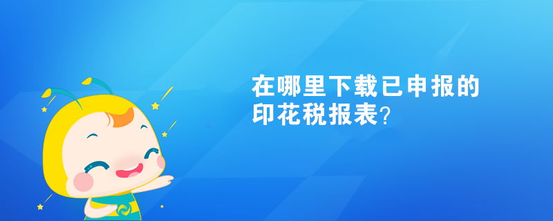 在哪里下載已申報的印花稅報表？