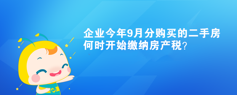 企業(yè)今年9月分購買的二手房何時開始繳納房產(chǎn)稅？