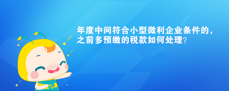 年度中間符合小型微利企業(yè)條件的，之前多預(yù)繳的稅款如何處理？