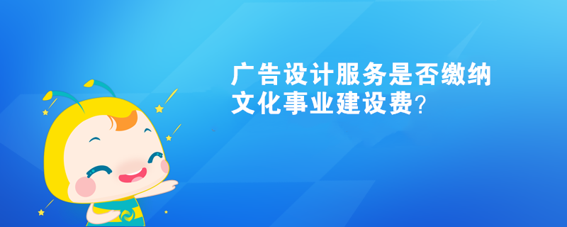 廣告設(shè)計(jì)服務(wù)是否繳納文化事業(yè)建設(shè)費(fèi)？