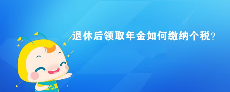 退休后領取年金如何繳納個稅？