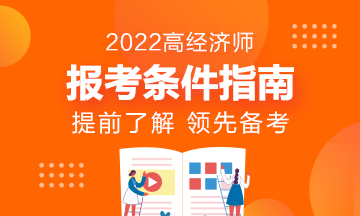 報(bào)名指南！想報(bào)考2022年高級(jí)經(jīng)濟(jì)師？它的報(bào)考條件了解了嗎?