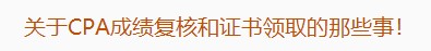 廣東注協(xié)：關于CPA成績復核和證書領取的那些事！