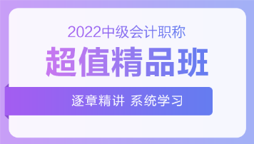 2022中級會計超值精品班基礎階段課程持續(xù)更新中！