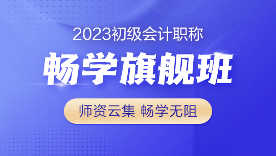 2023年初級(jí)會(huì)計(jì)暢學(xué)旗艦班全新上線！更全！更省！更香！