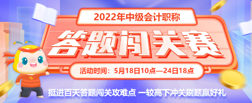 最后一天！2022中級會計答題闖關(guān)賽18時結(jié)束 快來挑戰(zhàn)！