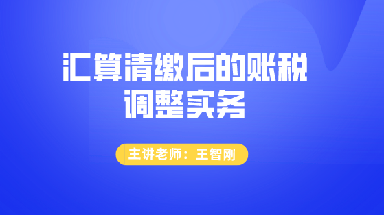 匯算清繳后的賬稅調(diào)整實(shí)務(wù)