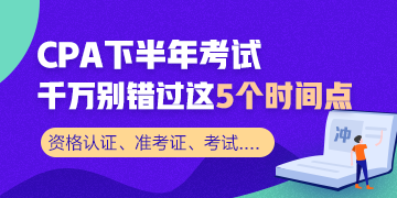 CPA下半年考試不容錯過的幾大時間節(jié)點 收藏！