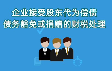 《企業(yè)接受股東代為償債、債務(wù)豁免或捐贈(zèng)的財(cái)稅處理》