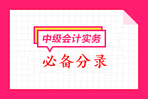 2022年中級(jí)會(huì)計(jì)職稱《中級(jí)會(huì)計(jì)實(shí)務(wù)》必備分錄匯總