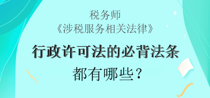 稅務(wù)師《涉稅服務(wù)相關(guān)法律》行政許可法的必背法條都有哪些？