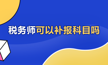 稅務(wù)師可以補(bǔ)報科目嗎360-216