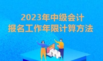 貴州2023年中級會計報考條件工作年限怎么算？