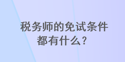 稅務(wù)師的免試條件都有什么？