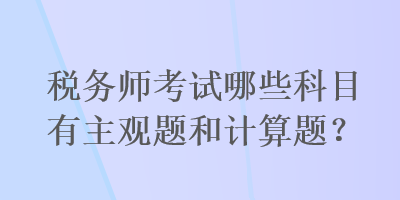 稅務(wù)師考試哪些科目有主觀題和計(jì)算題？