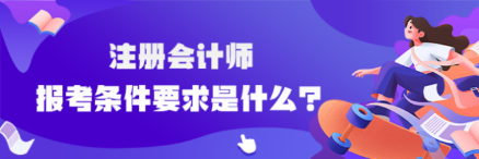 注冊會計師報考條件要求是什么？