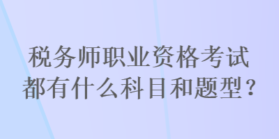 稅務師職業(yè)資格考試都有什么科目和題型？