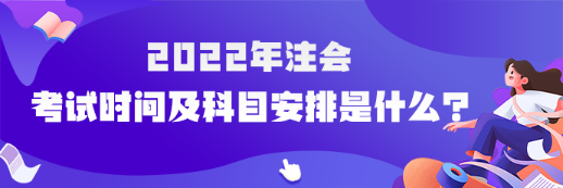 2022年注會考試時間及科目安排是什么？