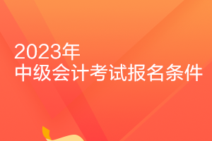 浙江2023年會(huì)計(jì)中級(jí)報(bào)名條件