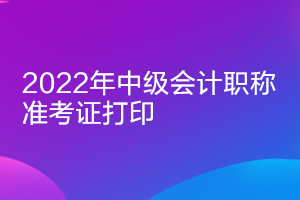 上海2022年中級會計師準考證打印時間推遲了嗎？